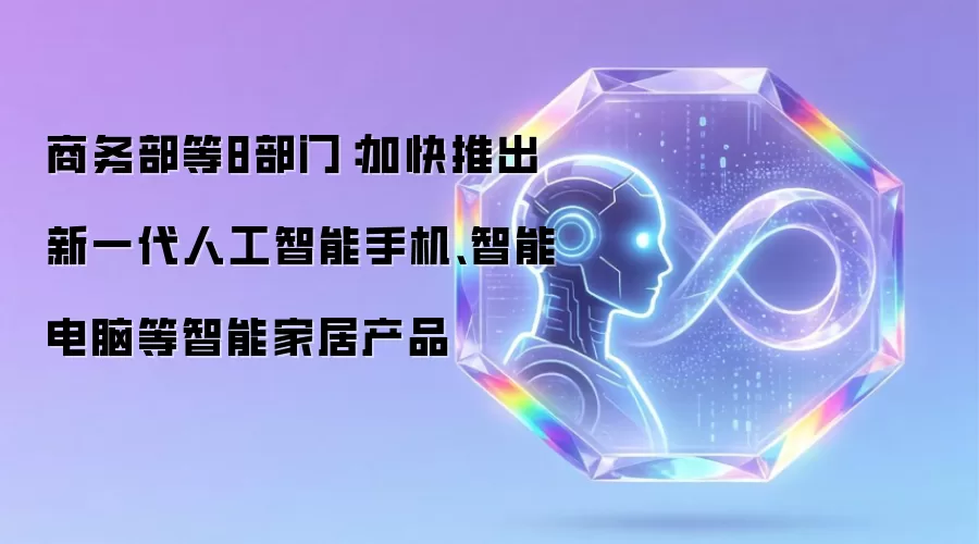 商务部等8部门:加快推出新一代人工智能手机、智能电脑等智能家居产品