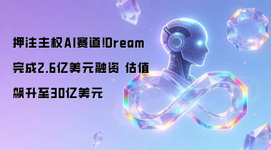 押注主权AI赛道!Dream完成2.6亿美元融资 估值飙升至30亿美元