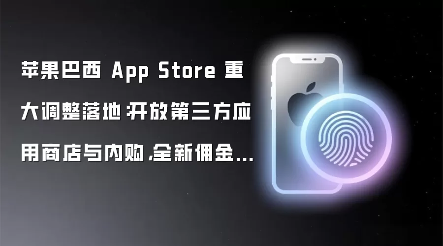 苹果巴西 App Store 重大调整落地:开放第三方应用商店与内购,全新佣金体系公布