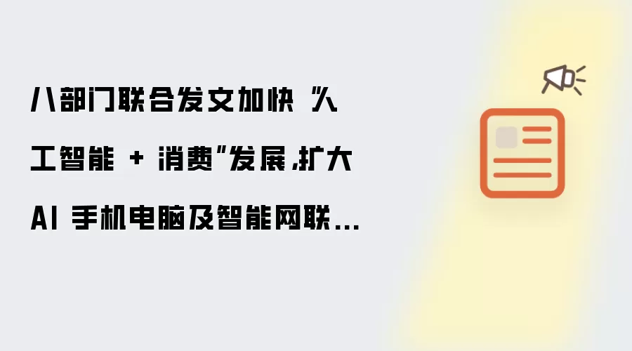 八部门联合发文加快“人工智能 + 消费”发展,扩大 AI 手机电脑及智能网联汽车消费