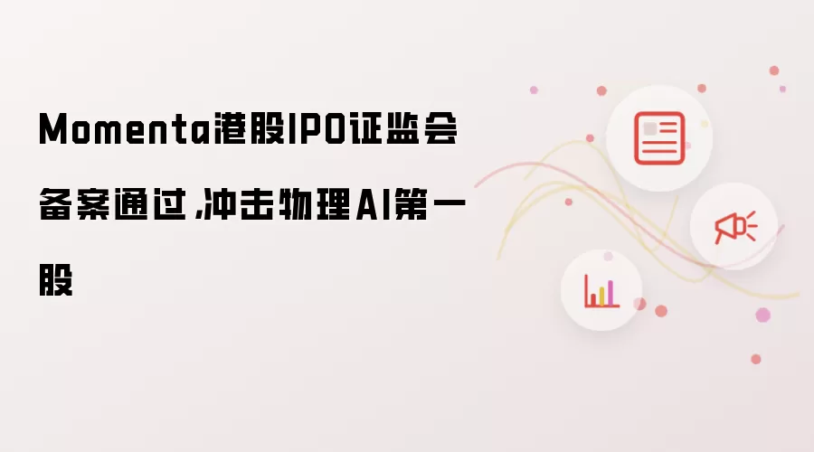 Momenta港股IPO证监会备案通过,冲击物理AI第一股