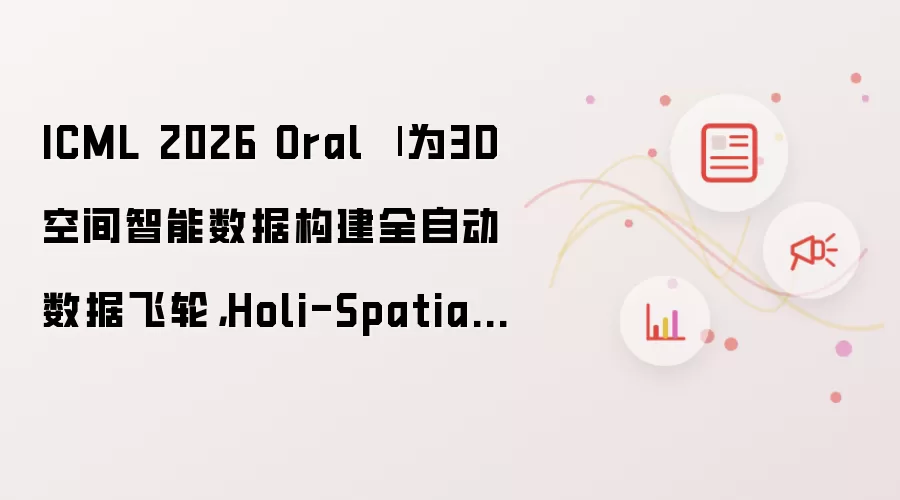 ICML 2026 Oral | 为3D空间智能数据构建全自动数据飞轮,Holi-Spatial打造400万级空间多模态数据集