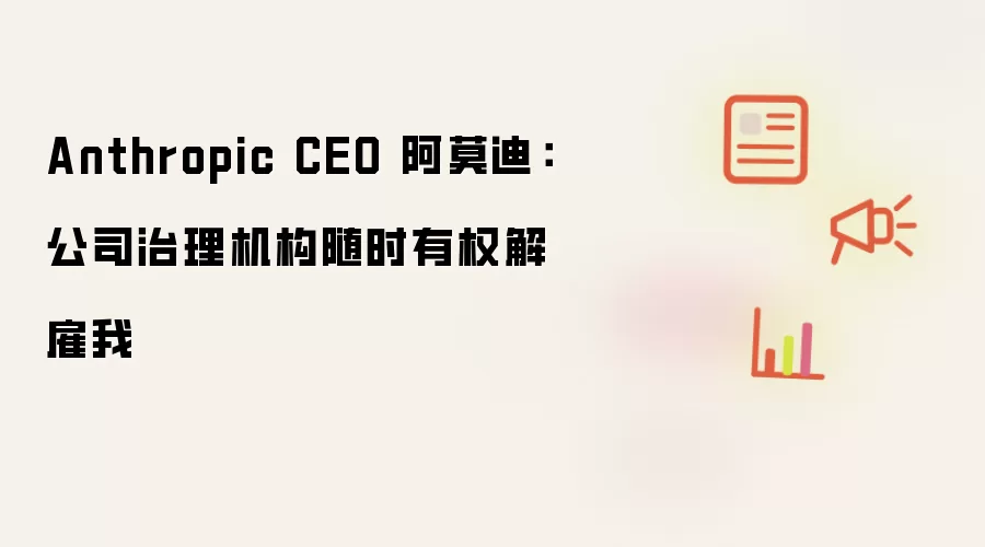 Anthropic CEO 阿莫迪：公司治理机构随时有权解雇我