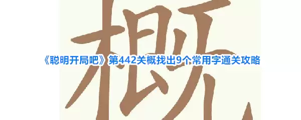 《聪明开局吧》第442关概找出9个常用字通关攻略