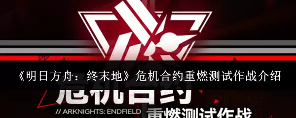 《明日方舟:终末地》危机合约重燃测试作战介绍