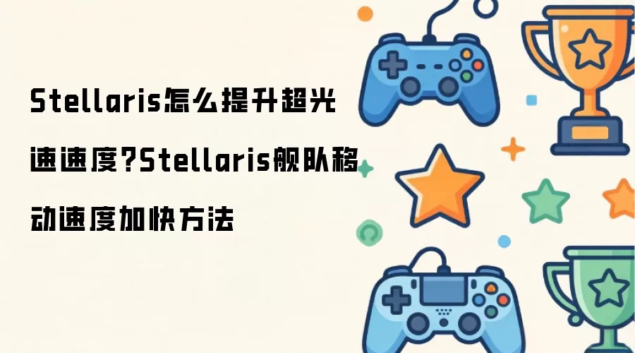 Stellaris怎么提升超光速速度?Stellaris舰队移动速度加快方法