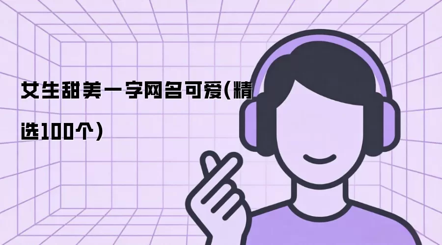 女生甜美一字网名可爱：精选100个