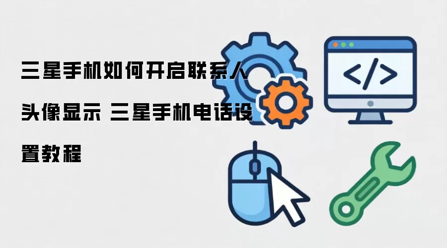 三星手机如何开启联系人头像显示 三星手机电话设置方法