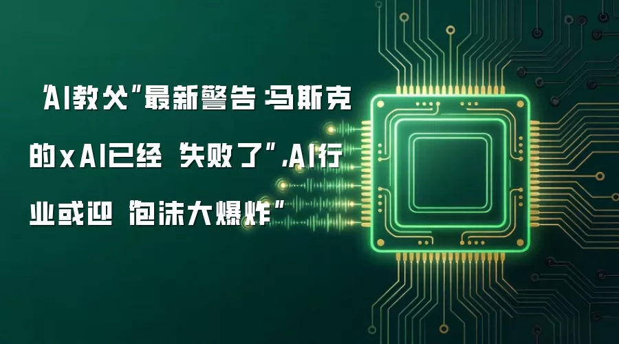 “AI教父”最新警告：马斯克的xAI已经“失败了” AI行业或迎“泡沫大爆炸”