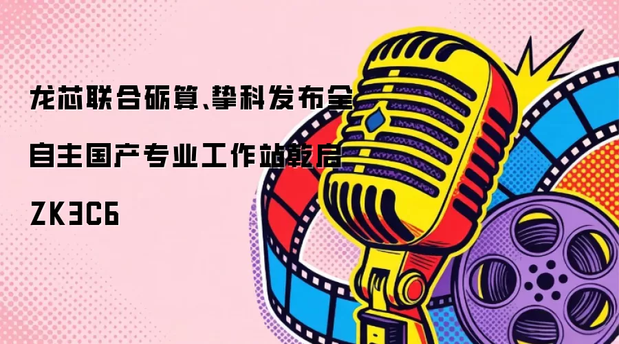 龙芯联合砺算、挚科推出全自主国产专业工作站乾启ZK3C6