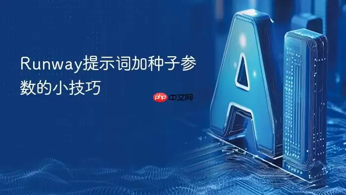 Runway提示词搭配种子参数的小技巧