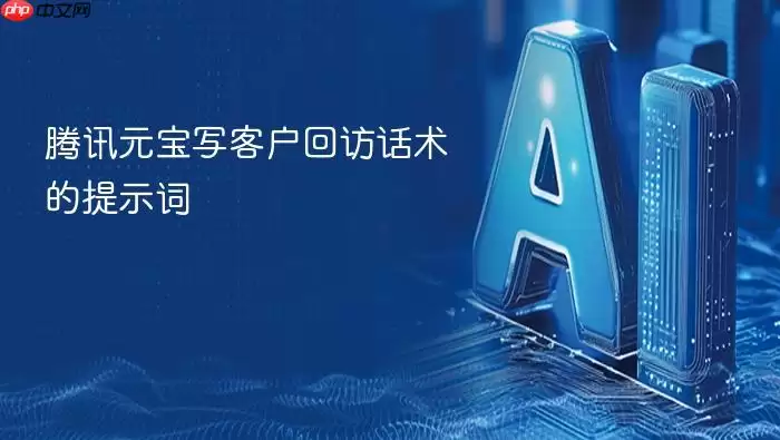 腾讯元宝撰写客户回访话术的提示词