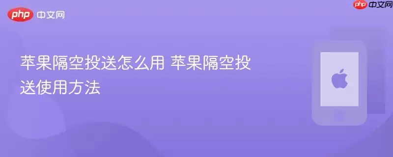 苹果隔空投送怎么用 苹果隔空投送使用步骤