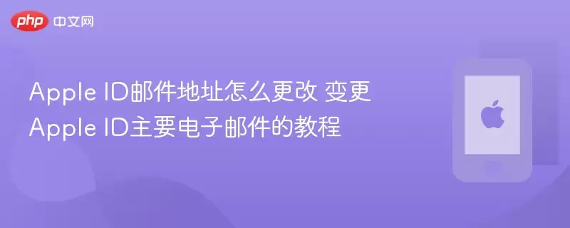 Apple ID邮件地址怎么更改 变更Apple ID主要电子邮件的教程