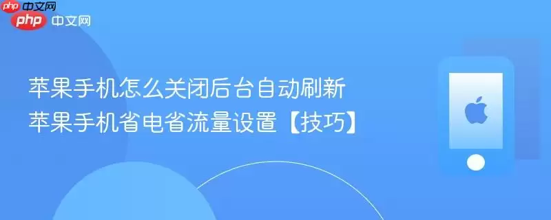苹果手机怎么关闭后台自动刷新 苹果手机省电省流量设置技巧