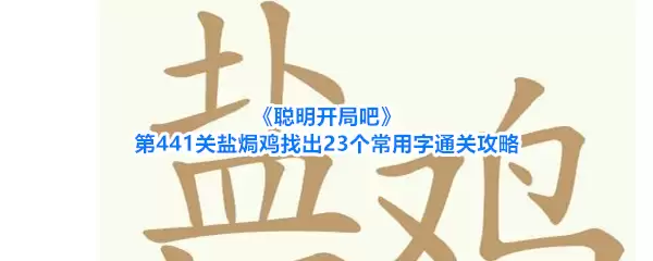 《聪明开局吧》第441关盐焗鸡：找出23个常用字通关攻略
