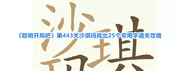《聪明开局吧》第443关沙琪玛找出25个常用字过关攻略