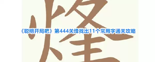 聪明开局吧第444关烽找出11个常用字通关攻略