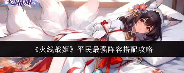 《火线战姬》平民阵容最强搭配攻略