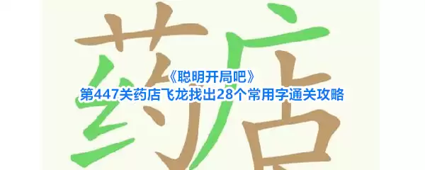 《聪明开局吧》第447关药店飞龙寻找28个常用字通关攻略