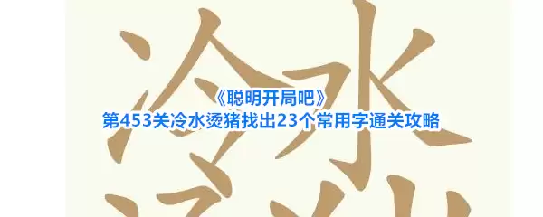 聪明开局吧第453关冷水烫猪找出23个常用字通关攻略