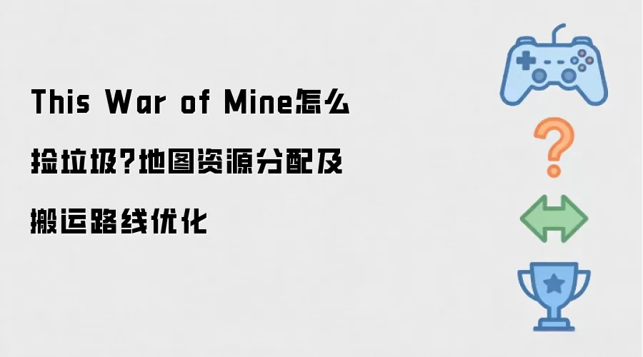 This War of Mine 如何捡垃圾？地图资源分配及搬运路线优化