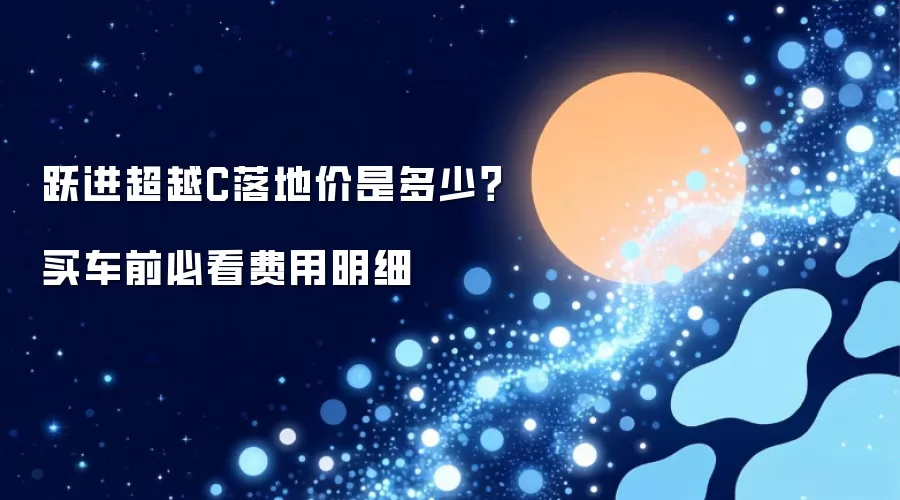跃进超越C落地价是多少?买车前必看费用明细