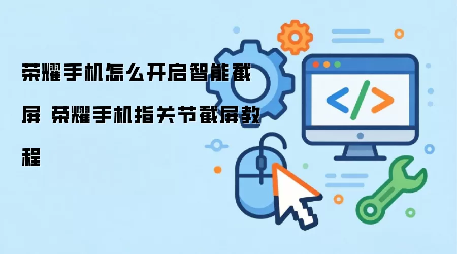 荣耀手机怎么开启智能截屏 荣耀手机指关节截屏教程