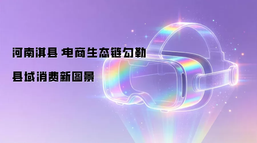 河南淇县：电商生态链勾勒县域消费新图景