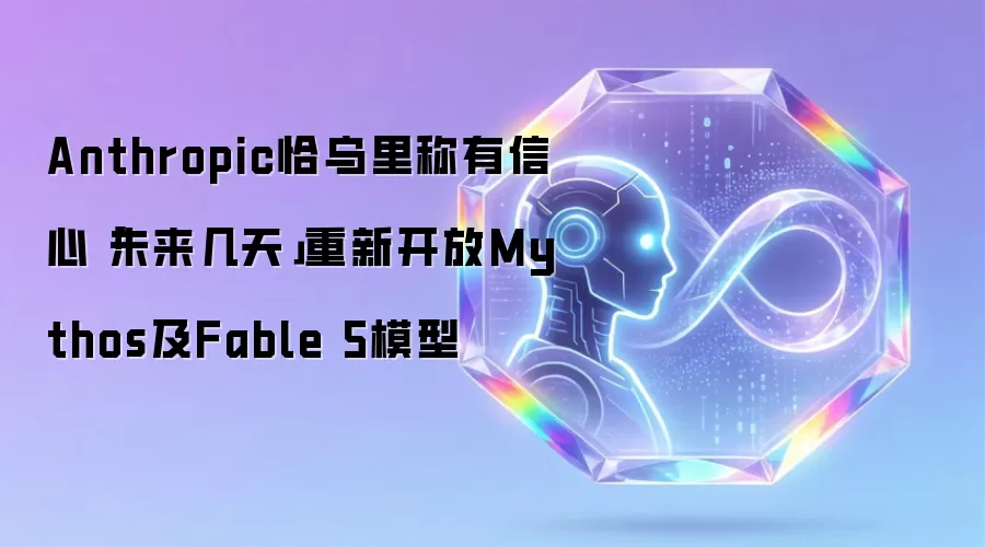 Anthropic恰乌里称有信心「未来几天」重新开放Mythos及Fable 5模型