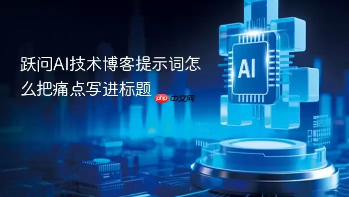 跃问AI技术博客提示词怎么把痛点写进标题