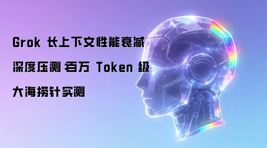 Grok 长上下文性能衰减深度压测：百万 Token 级大海捞针实测