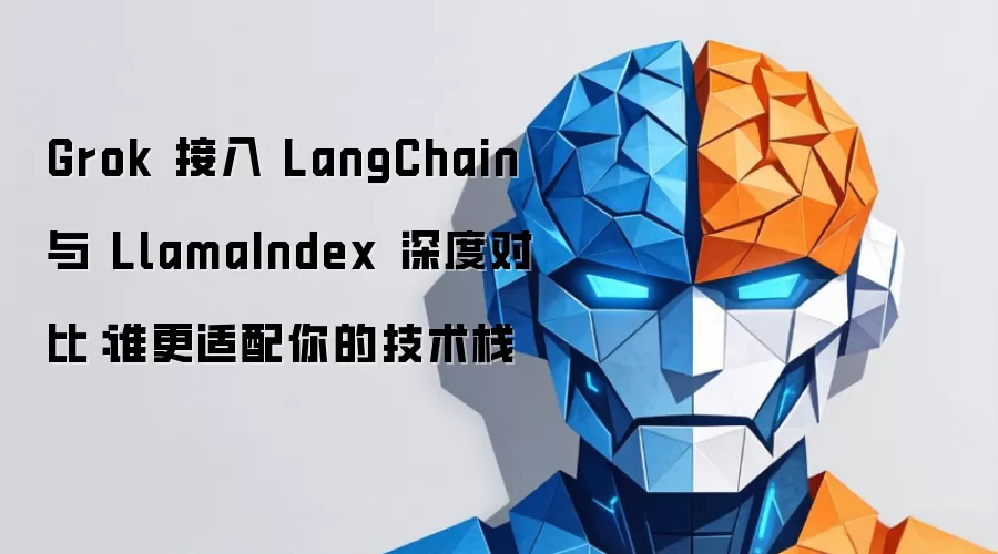 Grok 接入 LangChain 与 LlamaIndex 深度对比：谁更适配你的技术栈