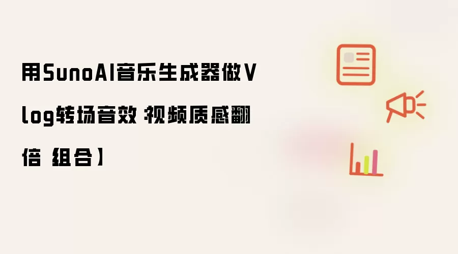 用SunoAI音乐生成器做Vlog转场音效:视频质感翻倍【组合】
