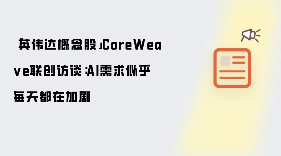 「英伟达概念股」CoreWeave联创访谈:AI需求似乎每天都在加剧
