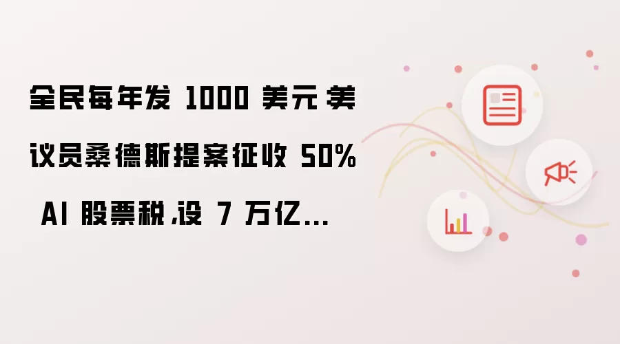 全民每年发 1000 美元:美议员桑德斯提案征收 50% AI 股票税,设 7 万亿美元基金