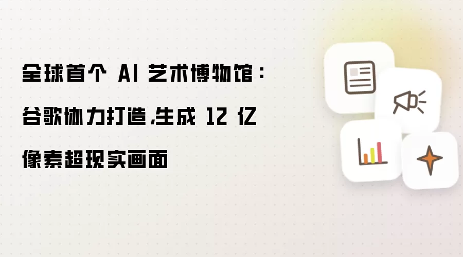 全球首个 AI 艺术博物馆:谷歌协力打造,生成 12 亿像素超现实画面