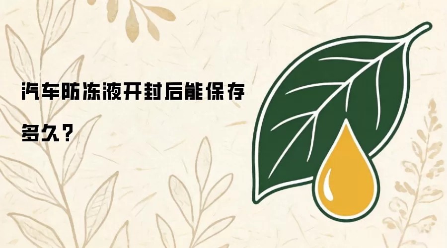汽车防冻液开封后可保存多久
