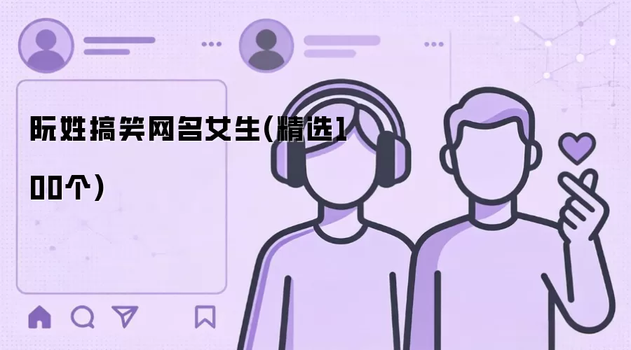 阮姓搞笑网名女生：精选100个