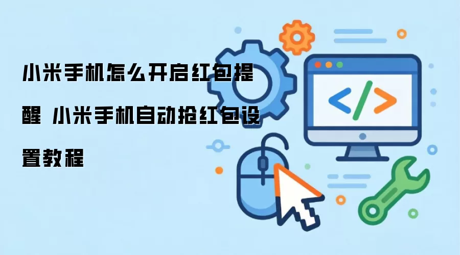 小米手机怎么开启红包提醒 小米手机自动抢红包设置教程