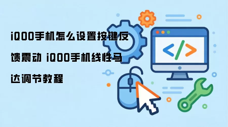 iQOO手机按键反馈震动怎么设置 iQOO手机线性马达调节教程