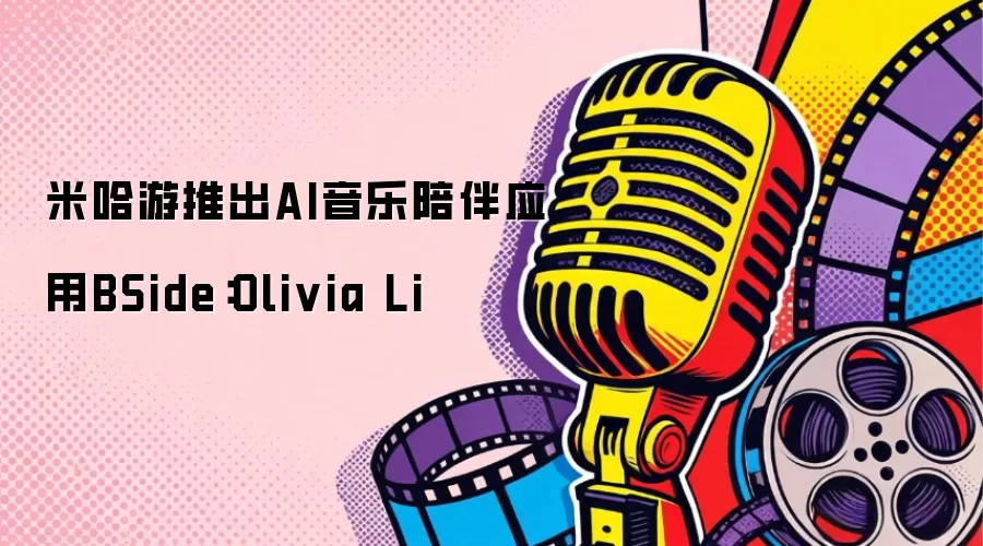 米哈游发布AI音乐陪伴应用BSide：Olivia Li