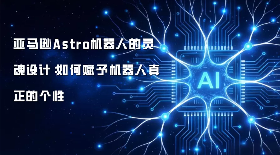 亚马逊Astro机器人的灵魂设计：如何让机器人拥有真实个性