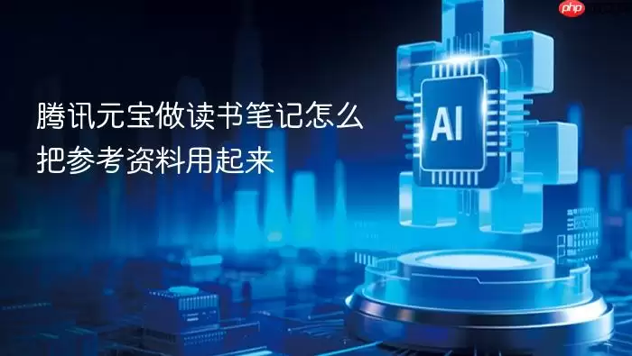 腾讯元宝做读书笔记怎么把参考资料用起来