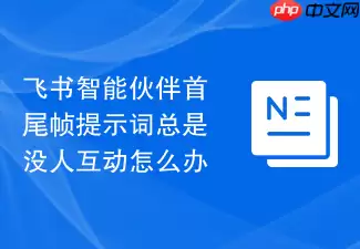 飞书智能伙伴首尾帧提示词总是无人互动怎么办