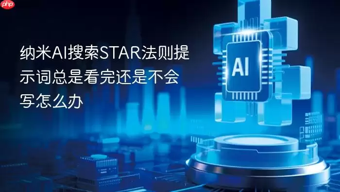 纳米AI搜索STAR法则提示词总是看过仍然不会写怎么办