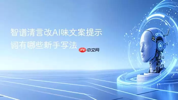 智谱清言改AI味文案提示词新手写法有哪些