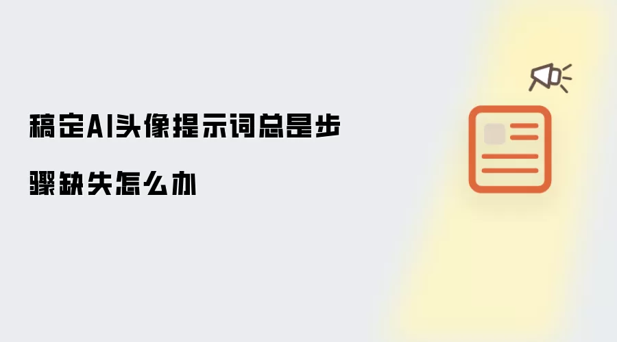 稿定AI头像提示词老是步骤缺失怎么办