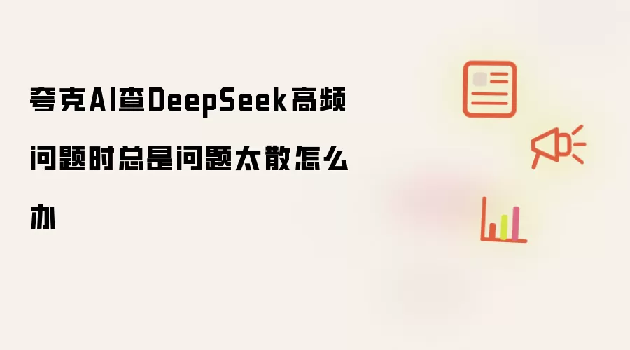 夸克AI查DeepSeek高频问题总是太散怎么办