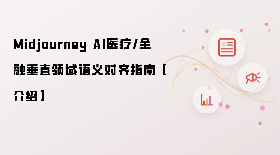 Midjourney AI医疗与金融垂直领域语义对齐指南介绍